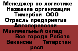 Менеджер по логистике › Название организации ­ Тимербай, ООО › Отрасль предприятия ­ Автоперевозки › Минимальный оклад ­ 70 000 - Все города Работа » Вакансии   . Татарстан респ.